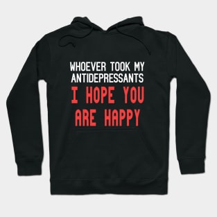 Whoever Stole My Antidepressants, I Hope You're Happy Funny Quote Hoodie